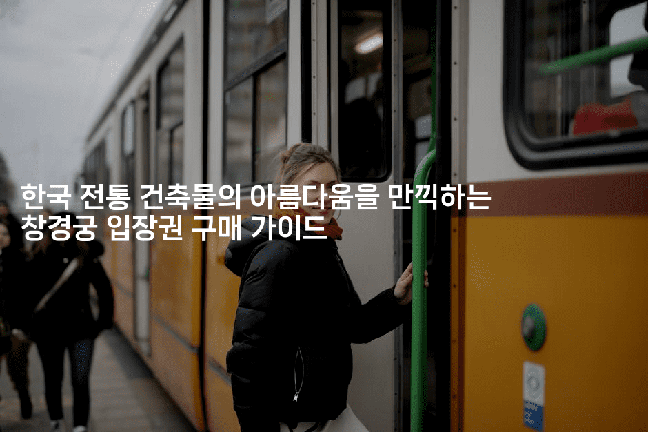 한국 전통 건축물의 아름다움을 만끽하는 창경궁 입장권 구매 가이드-베트리